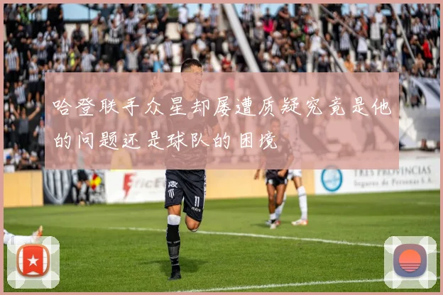 哈登联手众星却屡遭质疑究竟是他的问题还是球队的困境
