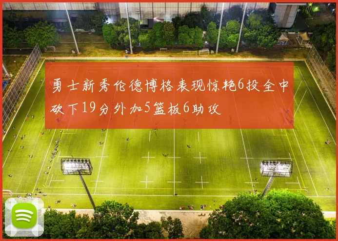 勇士新秀伦德博格表现惊艳6投全中砍下19分外加5篮板6助攻