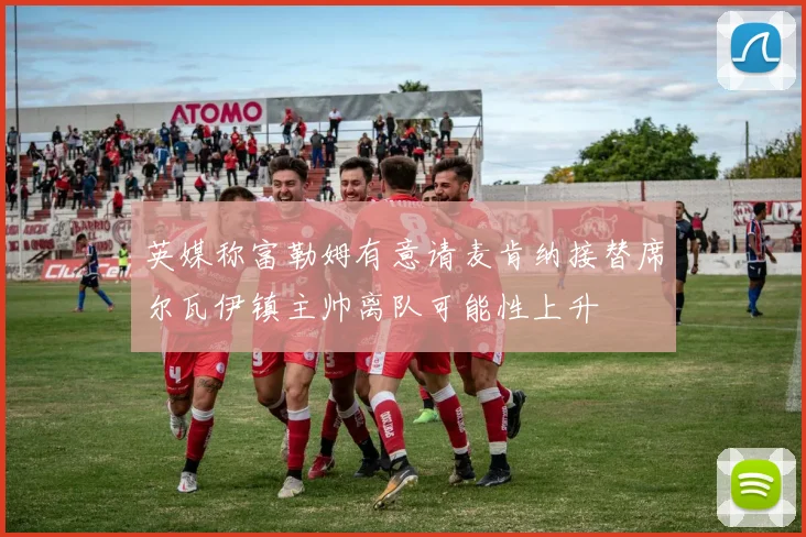 英媒称富勒姆有意请麦肯纳接替席尔瓦伊镇主帅离队可能性上升