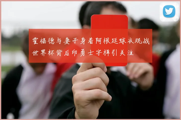 霍福德与妻子身着阿根廷球衣观战世界杯背后印勇士字样引关注