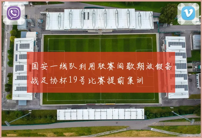 国安一线队利用联赛间歇期放假备战足协杯19号比赛提前集训