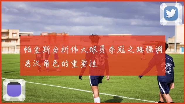 帕金斯分析伟大球员夺冠之路强调恶汉角色的重要性